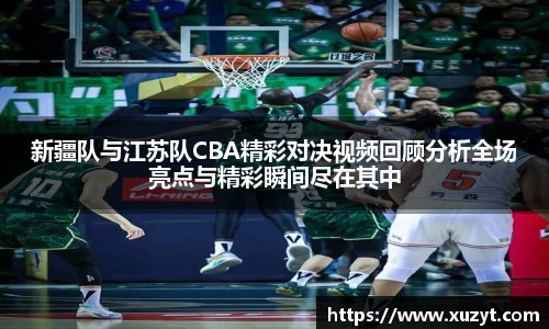 新疆队与江苏队CBA精彩对决视频回顾分析全场亮点与精彩瞬间尽在其中