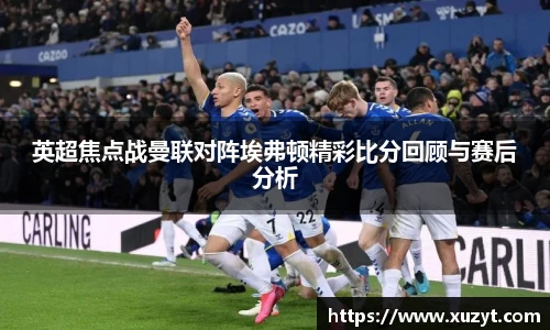 英超焦点战曼联对阵埃弗顿精彩比分回顾与赛后分析