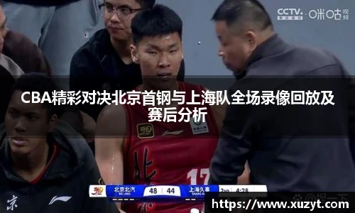 CBA精彩对决北京首钢与上海队全场录像回放及赛后分析